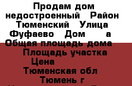 Продам дом недостроенный › Район ­ Тюменский › Улица ­ Фуфаево › Дом ­ 15 а › Общая площадь дома ­ 150 › Площадь участка ­ 5 › Цена ­ 3 000 000 - Тюменская обл., Тюмень г. Недвижимость » Дома, коттеджи, дачи продажа   